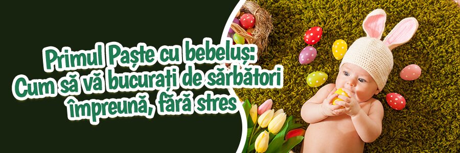Primul Paște cu bebeluș Cum să vă bucurați de sărbători împreună, fără stres
