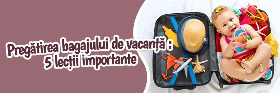 Pregătirea bagajului de vacanță: 5 lecții importante