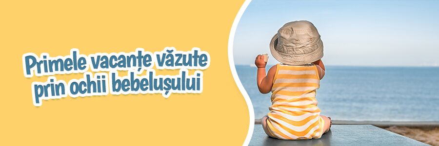 Primele vacanțe văzute prin ochii bebelușului