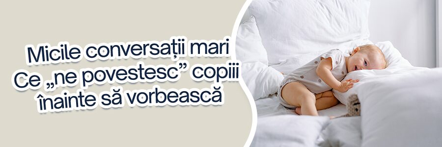 Micile conversații mari Ce „ne povestesc” copiii înainte să vorbească