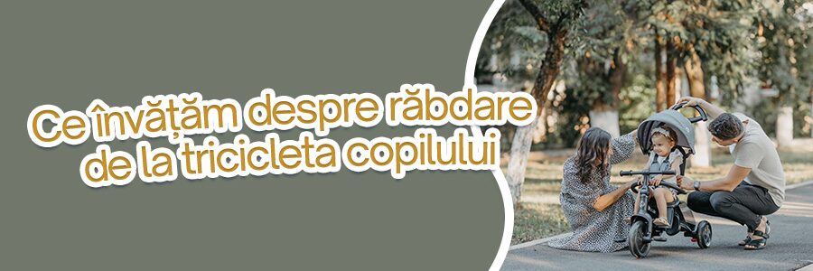Ce învățăm despre răbdare de la tricicleta copilului