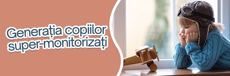 Generația copiilor super-monitorizați
